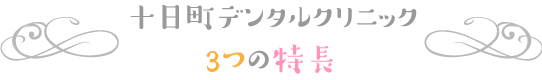 十日町デンタルクリニックの3つの特長